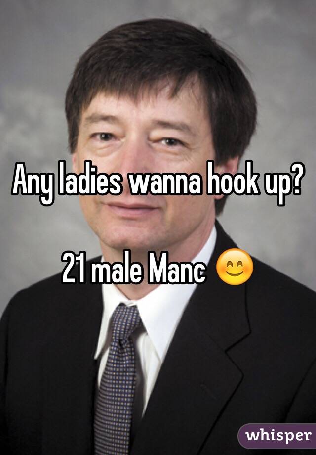 Any ladies wanna hook up?

21 male Manc 😊