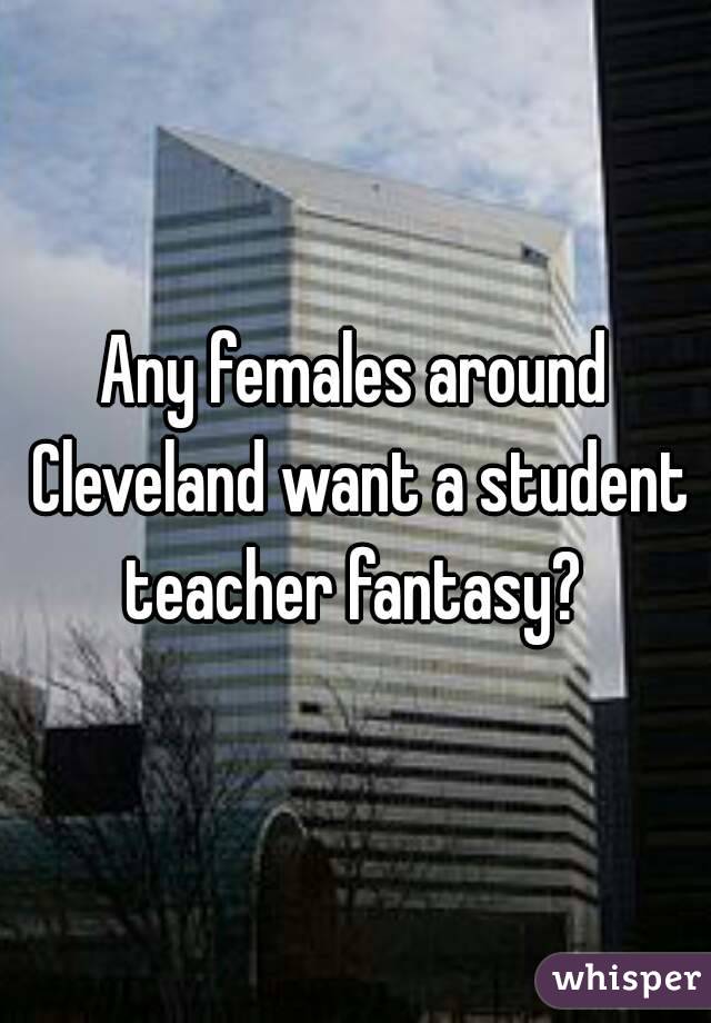 Any females around Cleveland want a student teacher fantasy? 