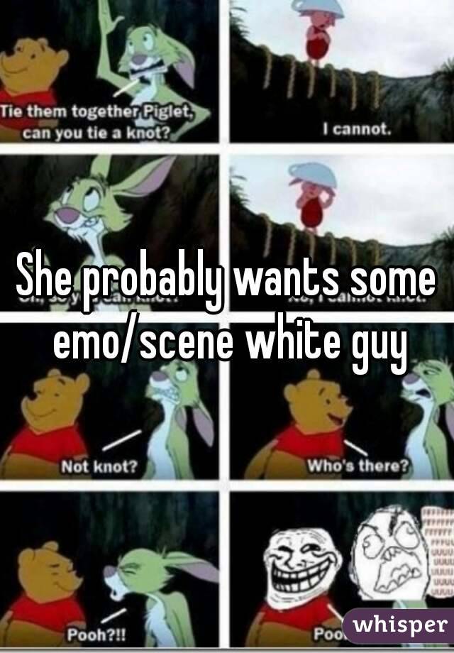 She probably wants some emo/scene white guy