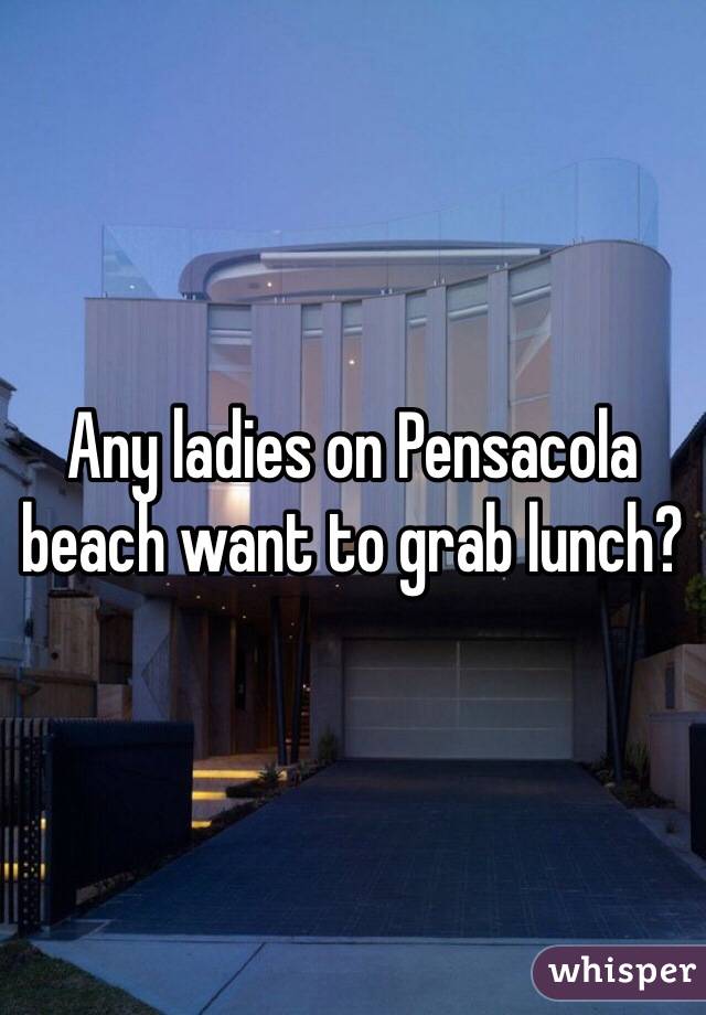 Any ladies on Pensacola beach want to grab lunch?