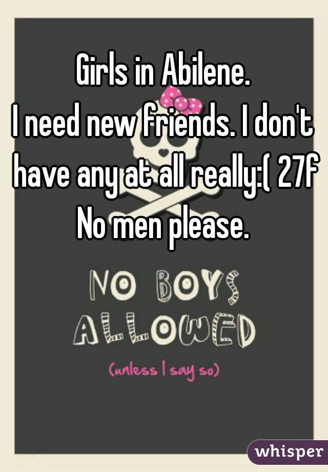 Girls in Abilene.
I need new friends. I don't have any at all really:( 27f
No men please.