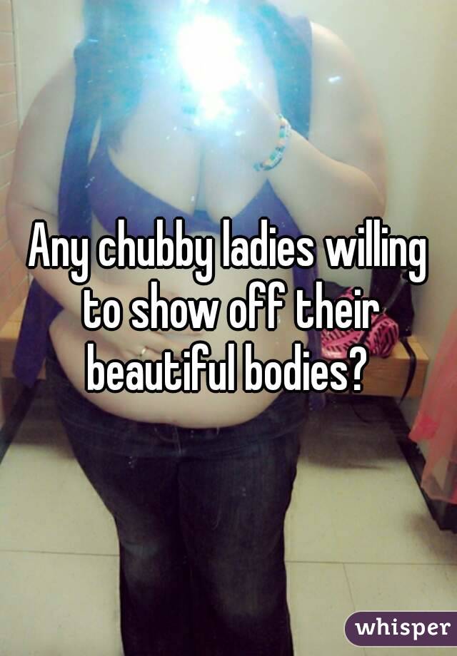 Any chubby ladies willing to show off their beautiful bodies? 