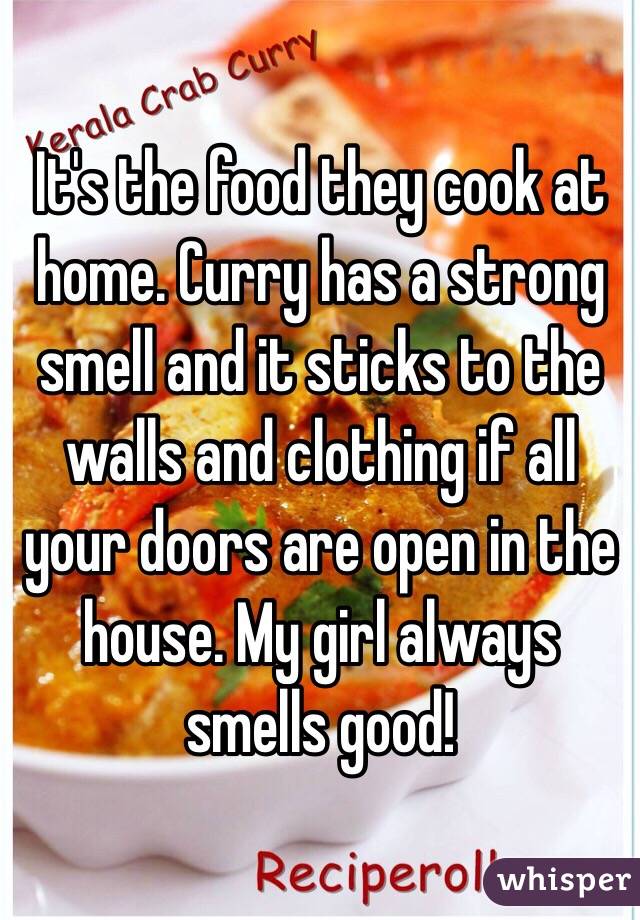 It's the food they cook at home. Curry has a strong smell and it sticks to the walls and clothing if all your doors are open in the house. My girl always smells good! 