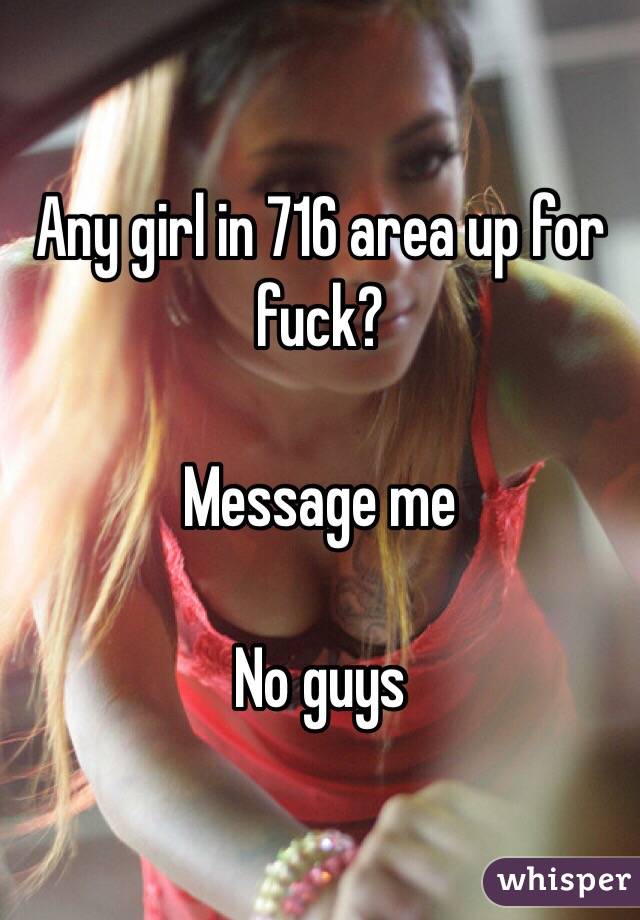 Any girl in 716 area up for fuck?

Message me

No guys 