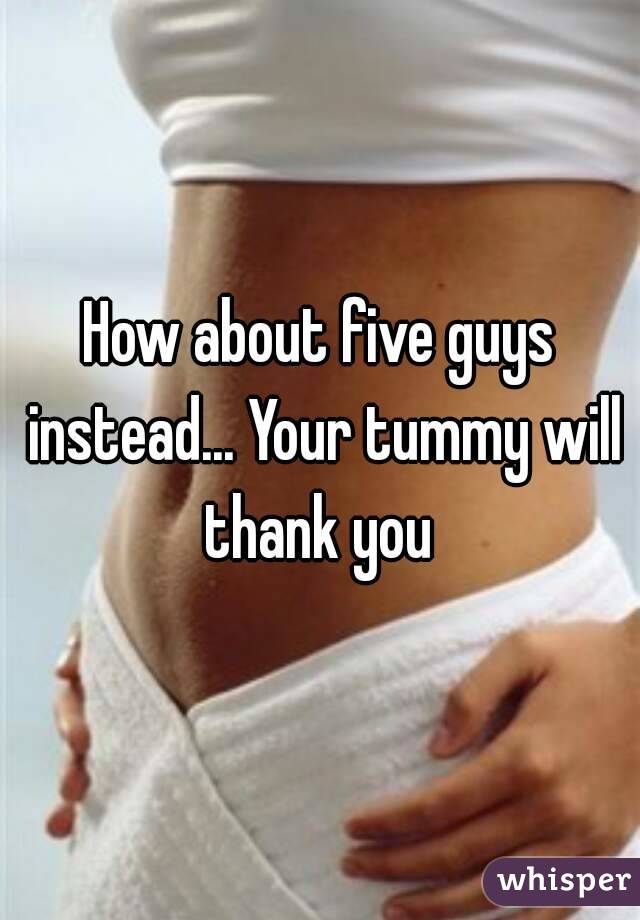 How about five guys instead... Your tummy will thank you 