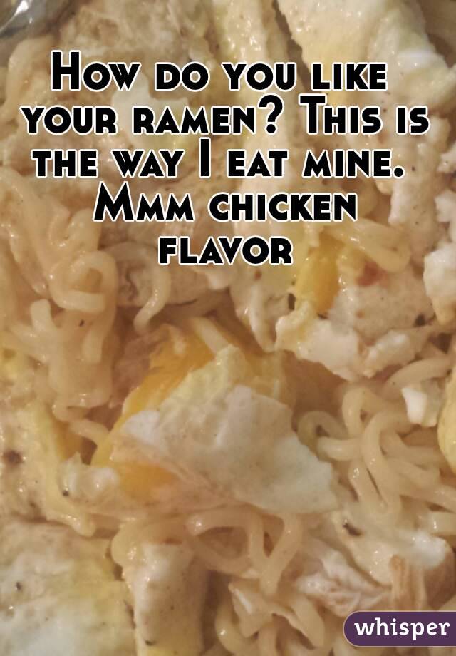 How do you like your ramen? This is the way I eat mine.  Mmm chicken flavor 
