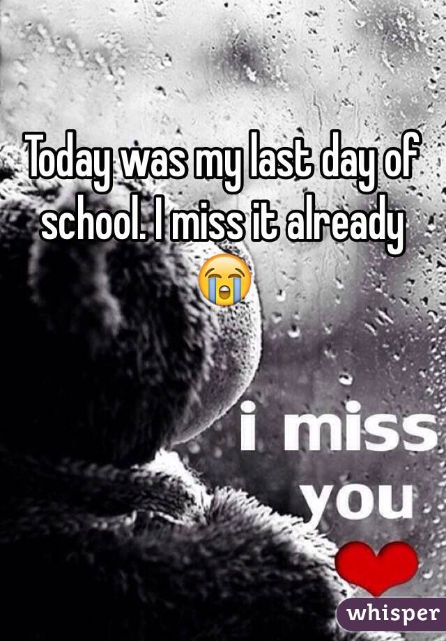 Today was my last day of school. I miss it already 😭