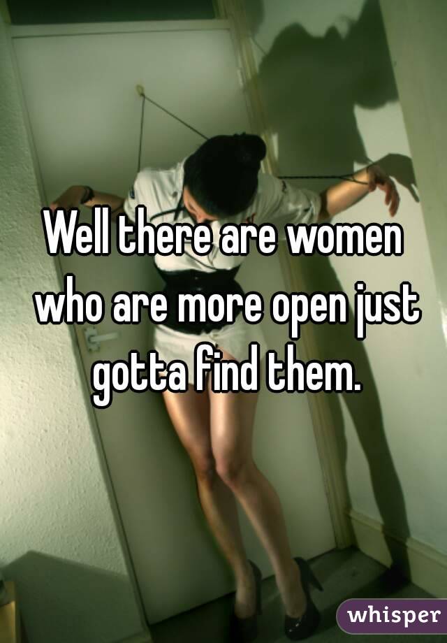 Well there are women who are more open just gotta find them.