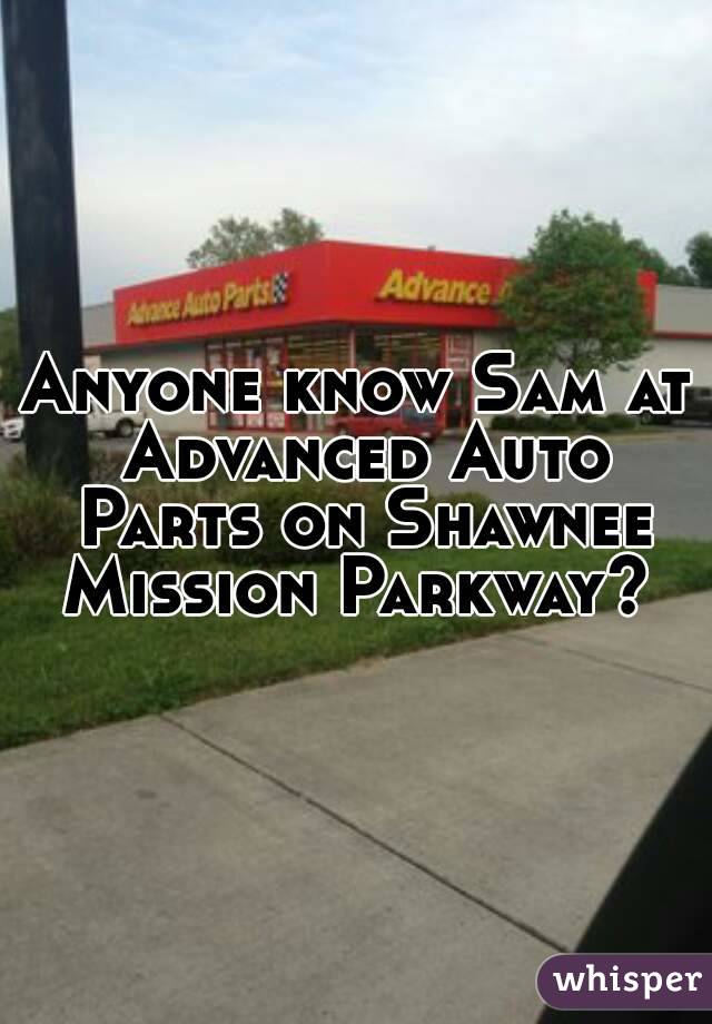 Anyone know Sam at Advanced Auto Parts on Shawnee Mission Parkway? 