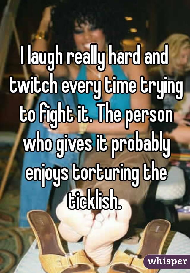I laugh really hard and twitch every time trying to fight it. The person who gives it probably enjoys torturing the ticklish. 