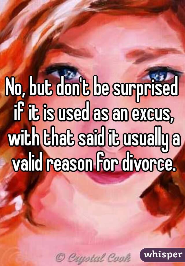 No, but don't be surprised if it is used as an excus, with that said it usually a valid reason for divorce.