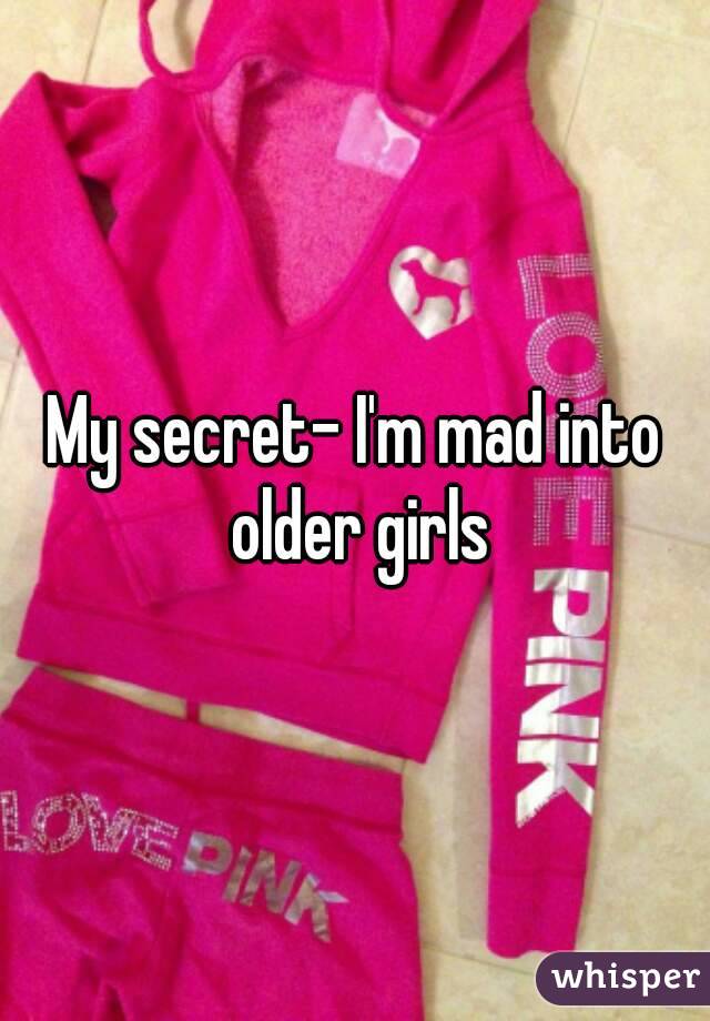 My secret- I'm mad into older girls
