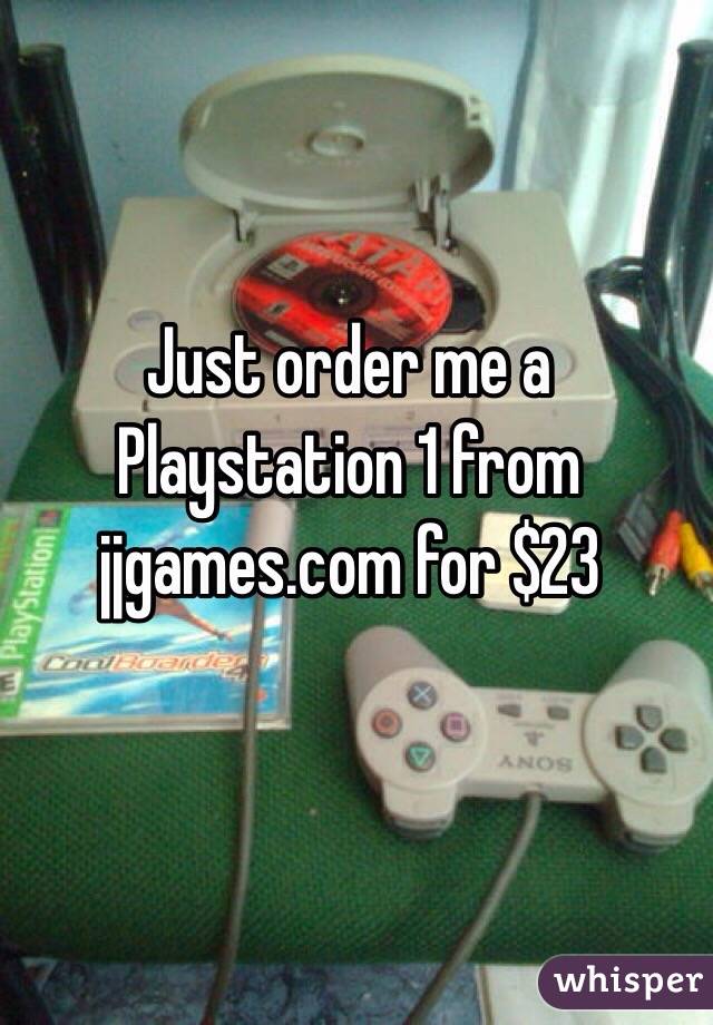 Just order me a Playstation 1 from jjgames.com for $23
