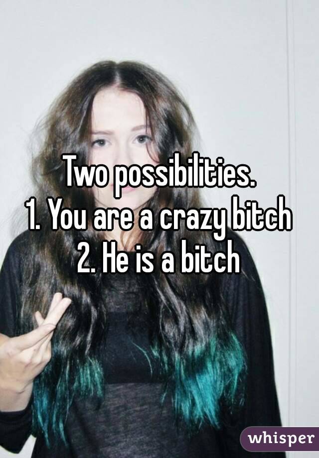 Two possibilities.
1. You are a crazy bitch
2. He is a bitch