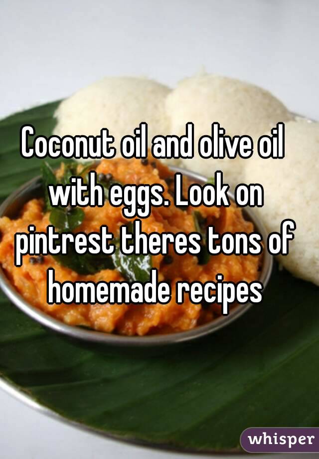 Coconut oil and olive oil with eggs. Look on pintrest theres tons of homemade recipes