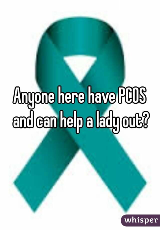 Anyone here have PCOS and can help a lady out?