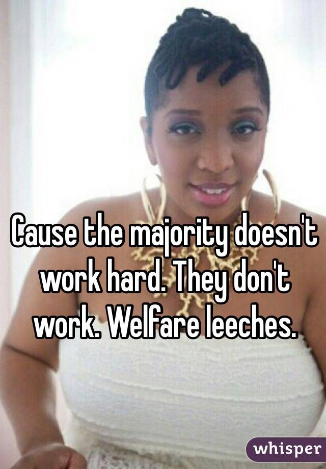 Cause the majority doesn't work hard. They don't work. Welfare leeches. 