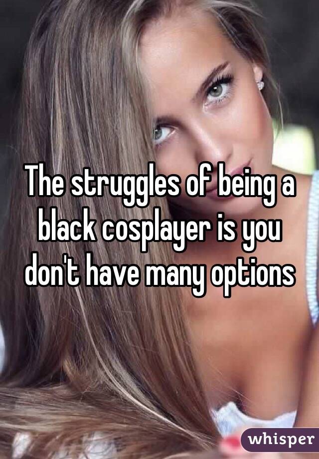 The struggles of being a black cosplayer is you don't have many options