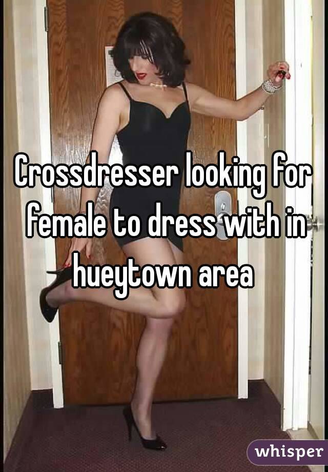 Crossdresser looking for female to dress with in hueytown area 