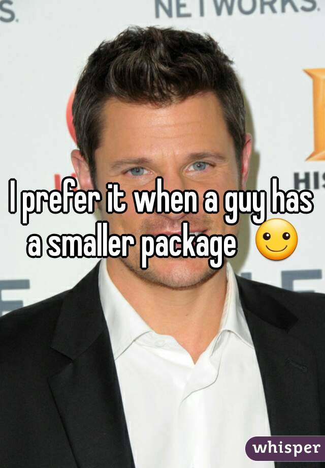 I prefer it when a guy has a smaller package  ☺