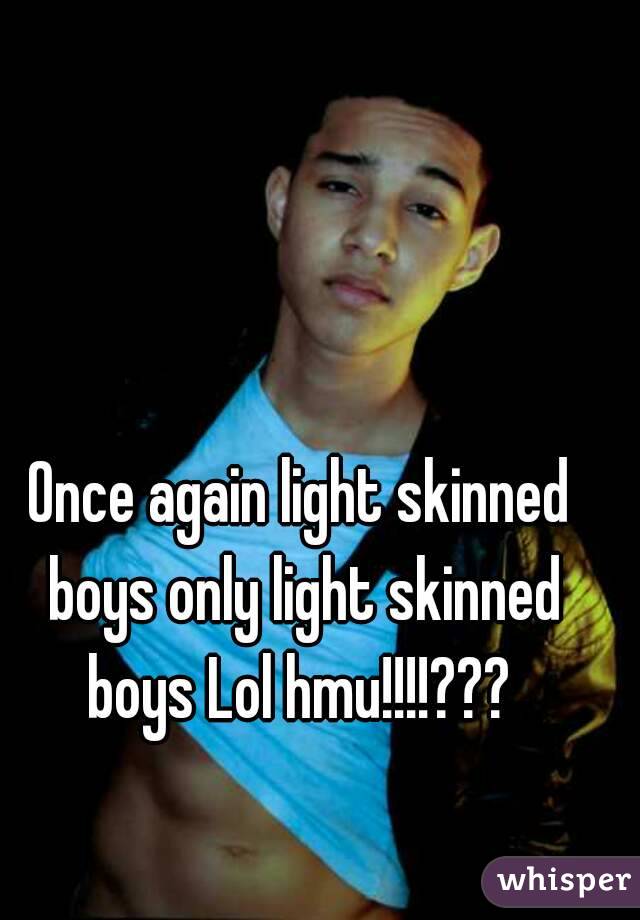 Once again light skinned boys only light skinned boys Lol hmu!!!!??? 