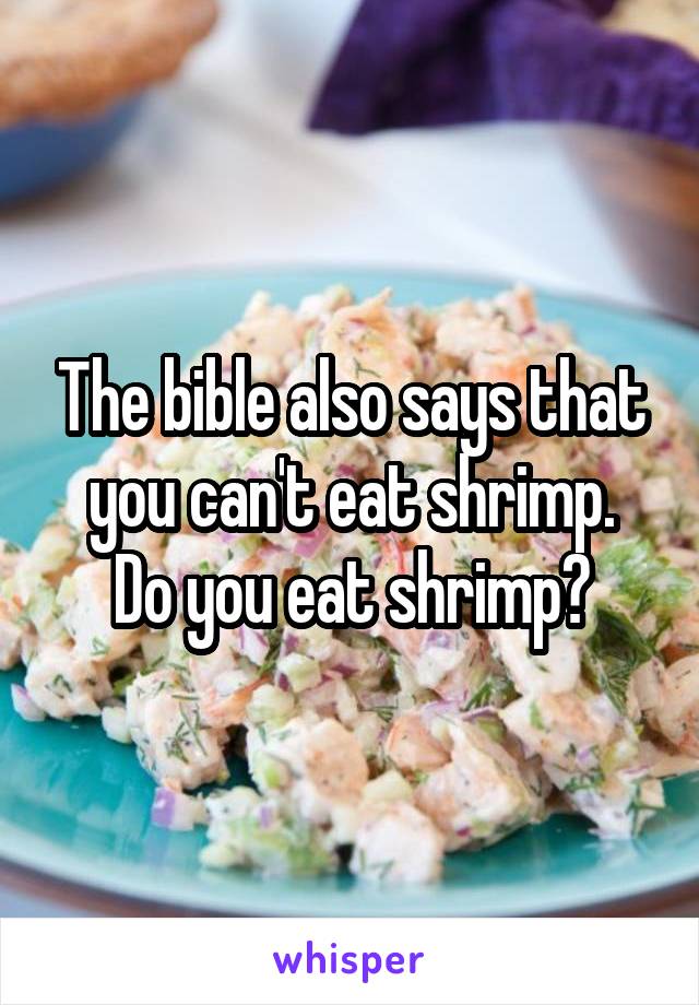 The bible also says that you can't eat shrimp.
Do you eat shrimp?