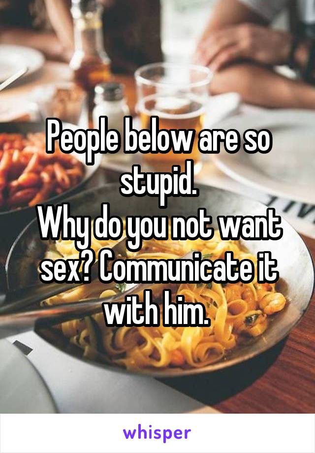 People below are so stupid.
Why do you not want sex? Communicate it with him. 