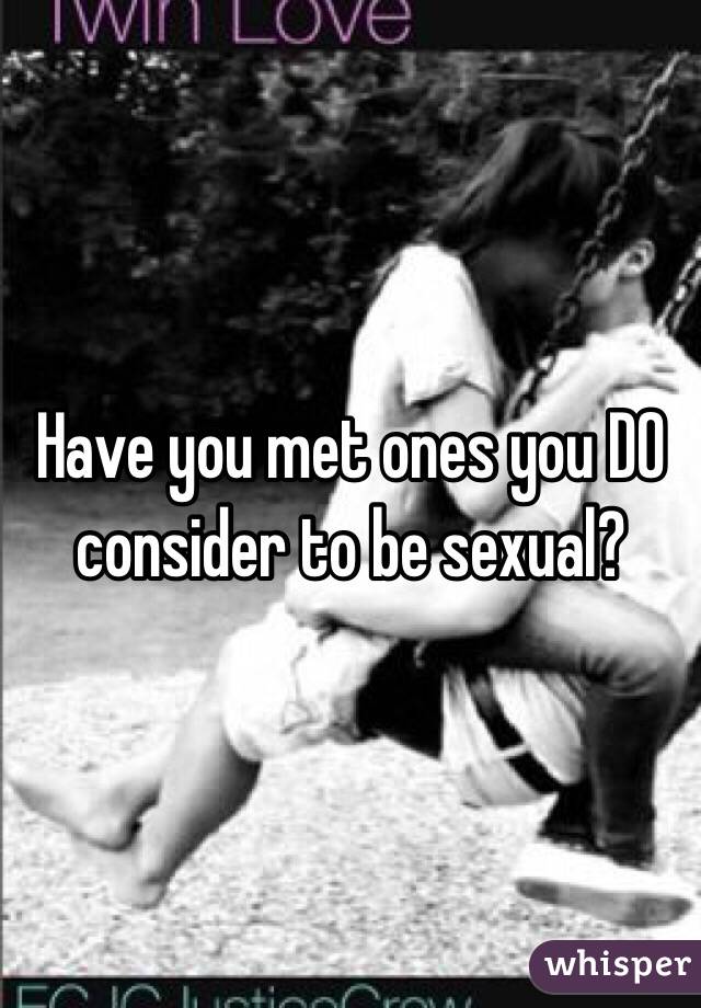 Have you met ones you DO consider to be sexual?