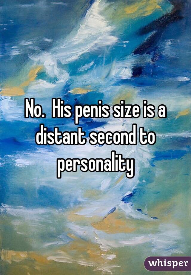 No.  His penis size is a distant second to personality 