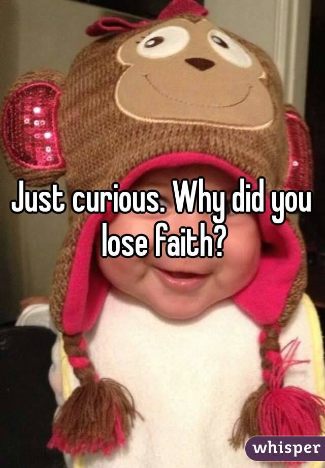 Just curious. Why did you lose faith?