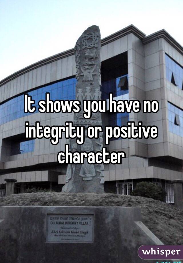 It shows you have no integrity or positive character 