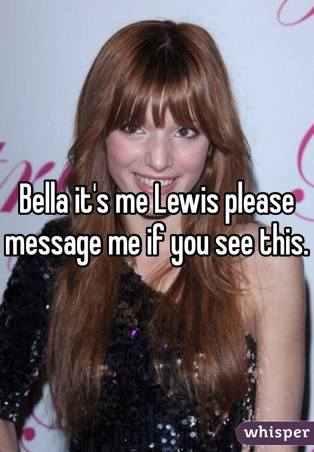 Bella it's me Lewis please message me if you see this. 