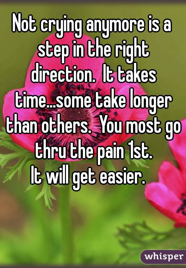 Not crying anymore is a step in the right direction.  It takes time...some take longer than others.  You most go thru the pain 1st.
It will get easier.  