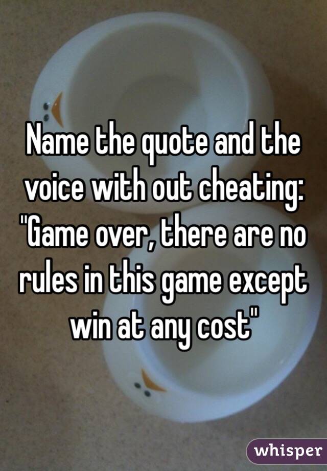 Name the quote and the voice with out cheating:
"Game over, there are no rules in this game except win at any cost"