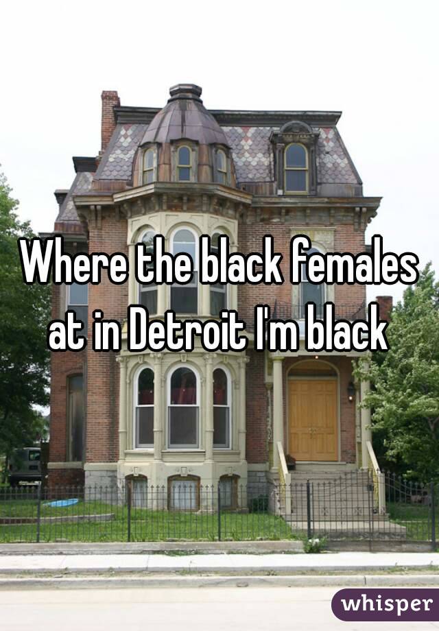 Where the black females at in Detroit I'm black 