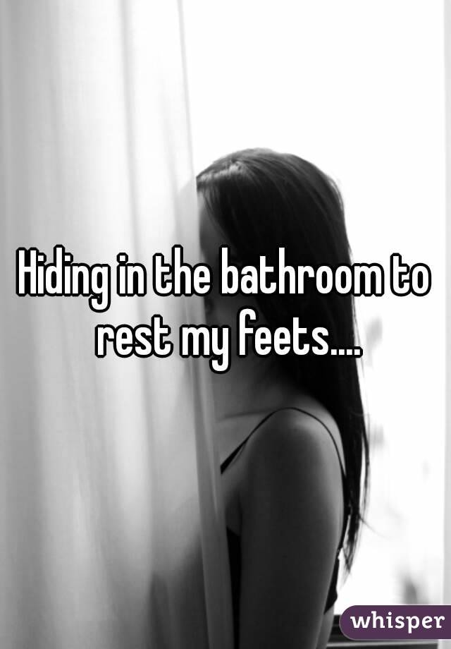 Hiding in the bathroom to rest my feets....