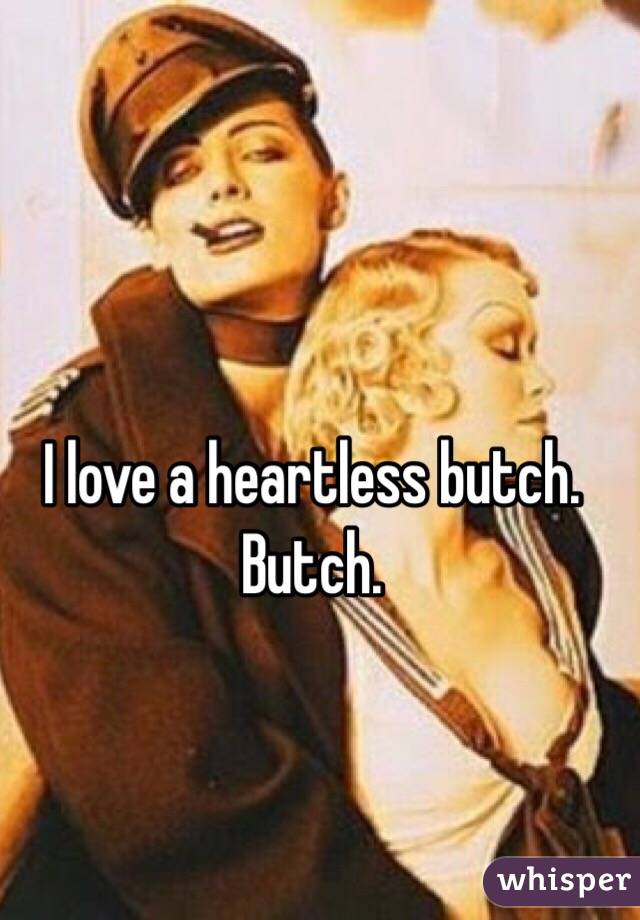 I love a heartless butch. Butch. 