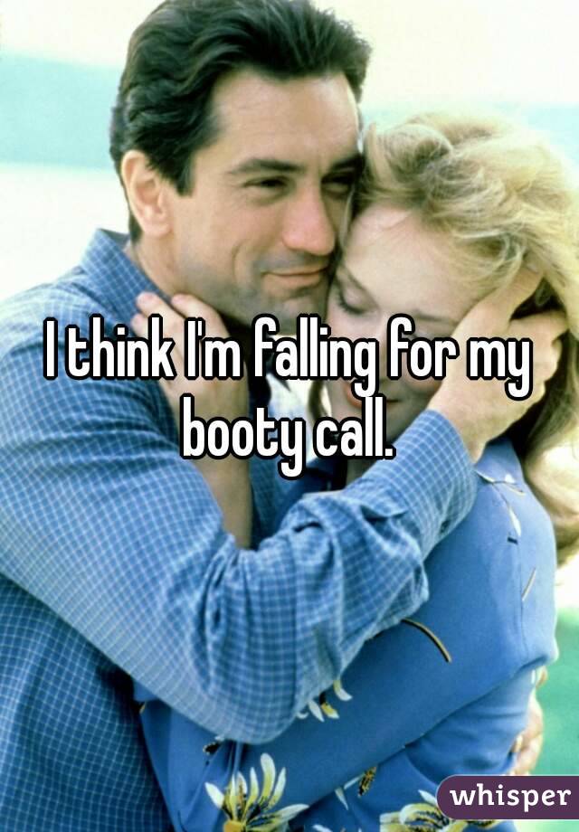 I think I'm falling for my booty call. 