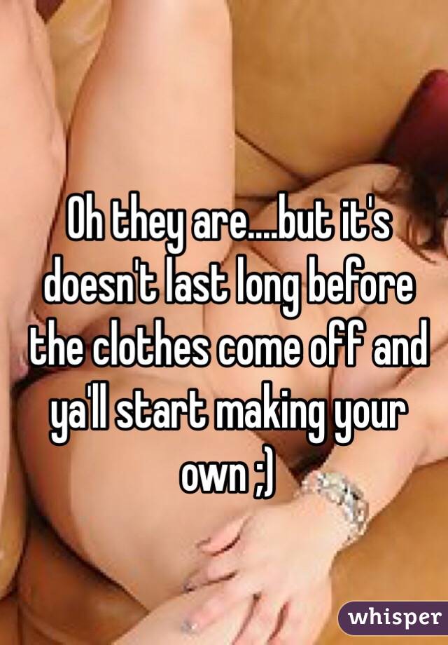 Oh they are....but it's doesn't last long before the clothes come off and ya'll start making your own ;) 