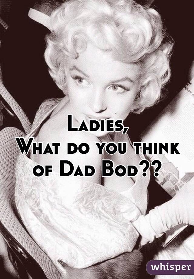 Ladies,
What do you think of Dad Bod??
