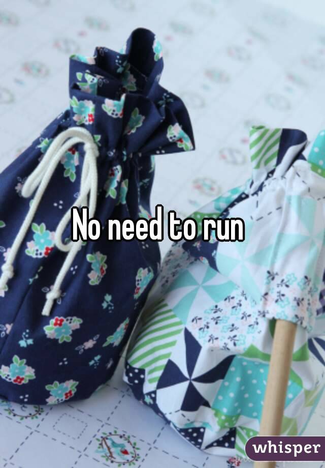 No need to run 
