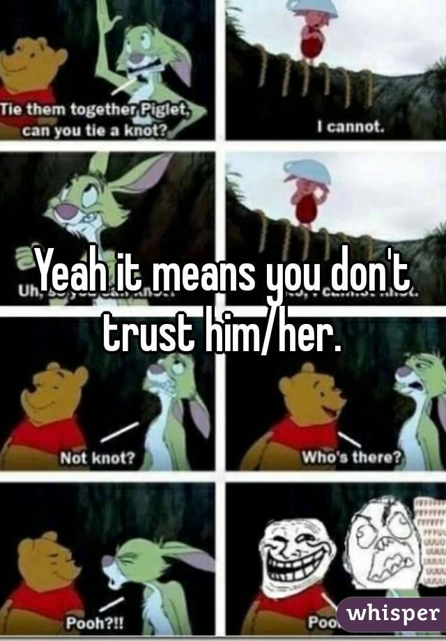 Yeah it means you don't trust him/her. 