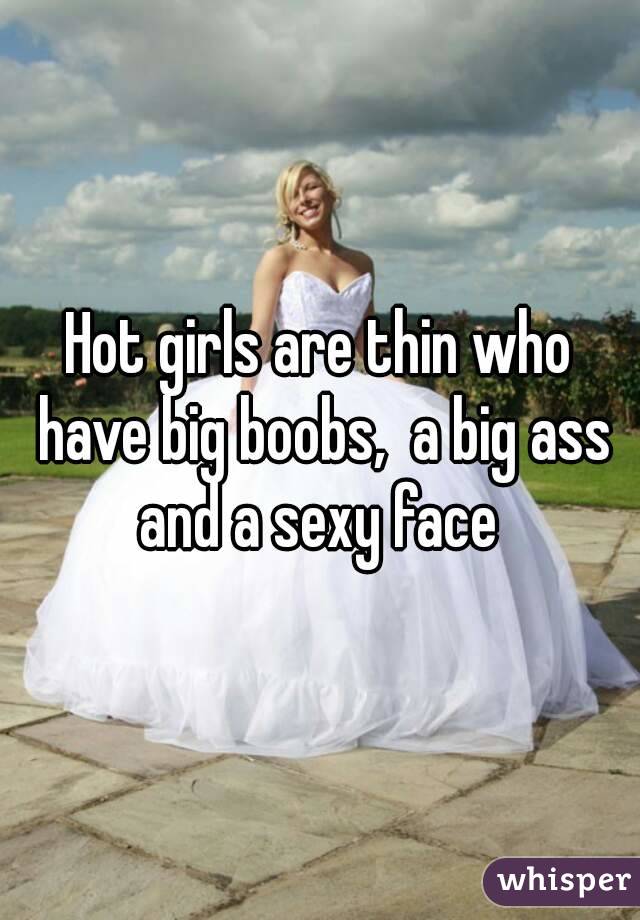 Hot girls are thin who have big boobs,  a big ass and a sexy face 