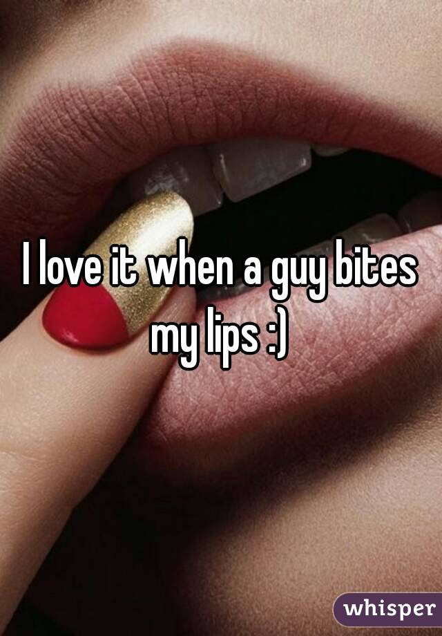 I love it when a guy bites my lips :) 