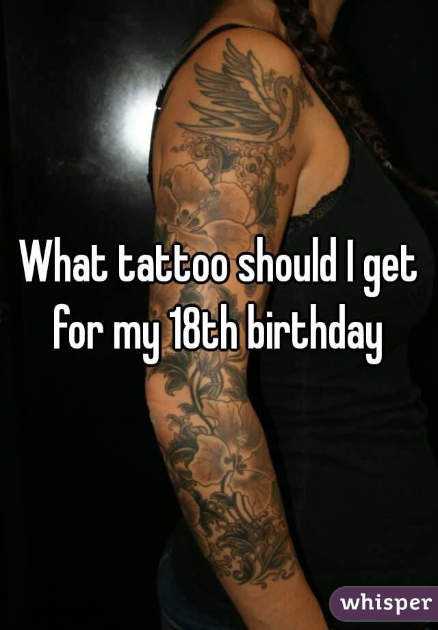 What tattoo should I get for my 18th birthday 