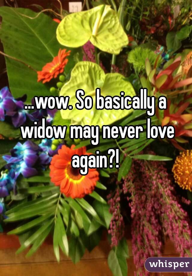...wow. So basically a widow may never love again?! 