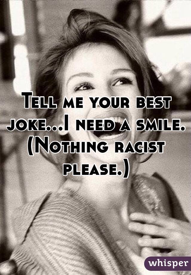 Tell me your best joke...I need a smile. (Nothing racist please.)