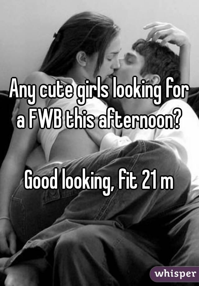 Any cute girls looking for a FWB this afternoon? 

Good looking, fit 21 m