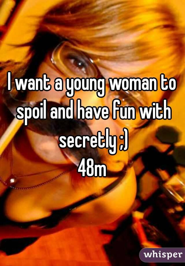 I want a young woman to spoil and have fun with secretly ;)
48m