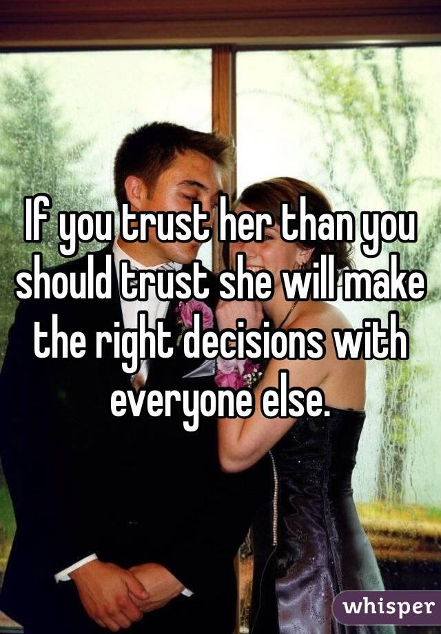 If you trust her than you should trust she will make the right decisions with everyone else. 